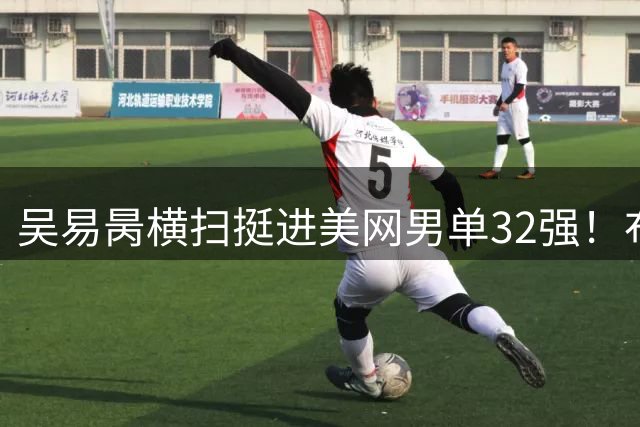 吴易昺横扫挺进美网男单32强！布云朝克特淘汰12号种子